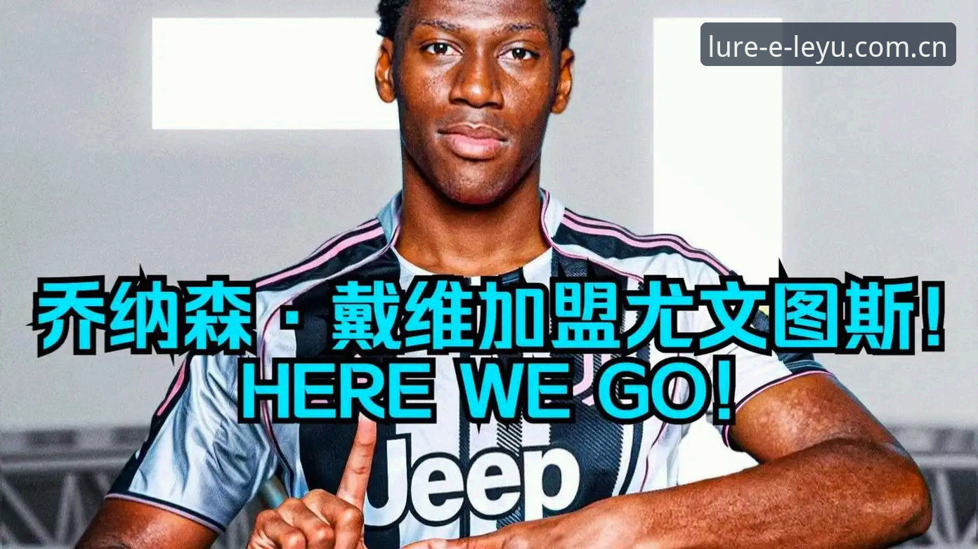 乐鱼体育视角：深度评测尤文图斯“不贱卖”戴维的交易策略与避坑指南